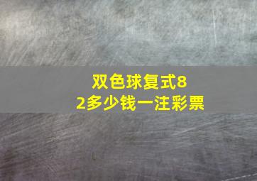 双色球复式8 2多少钱一注彩票